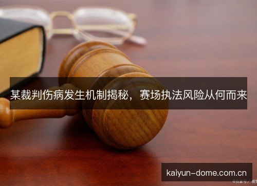 某裁判伤病发生机制揭秘,赛场执法风险从何而来 某裁判伤病发生机制揭秘,赛场执法风险从何而来