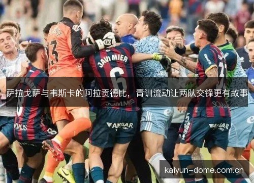 萨拉戈萨与韦斯卡的阿拉贡德比，青训流动让两队交锋更有故事
